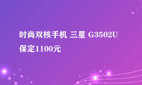 时尚双核手机 三星 G3502U保定1100元