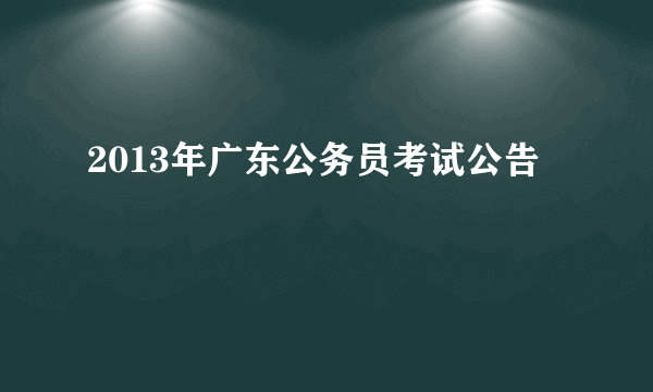 2013年广东公务员考试公告