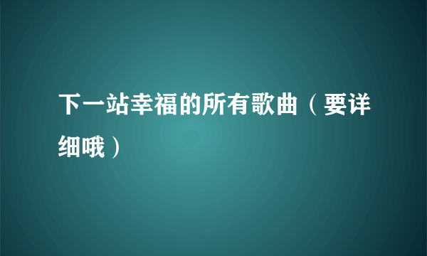 下一站幸福的所有歌曲（要详细哦）