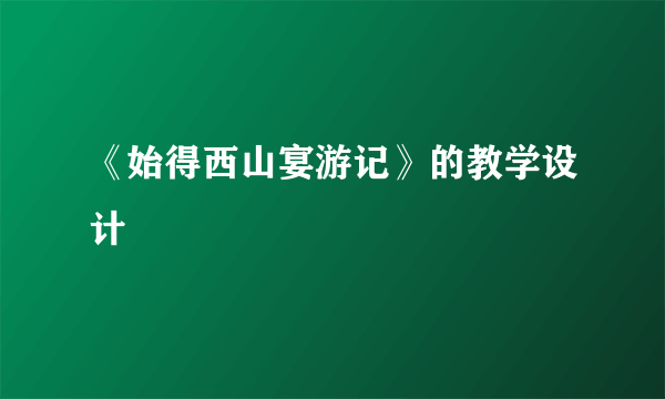 《始得西山宴游记》的教学设计