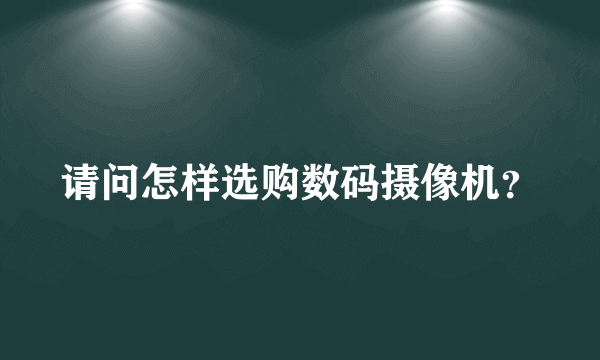 请问怎样选购数码摄像机？