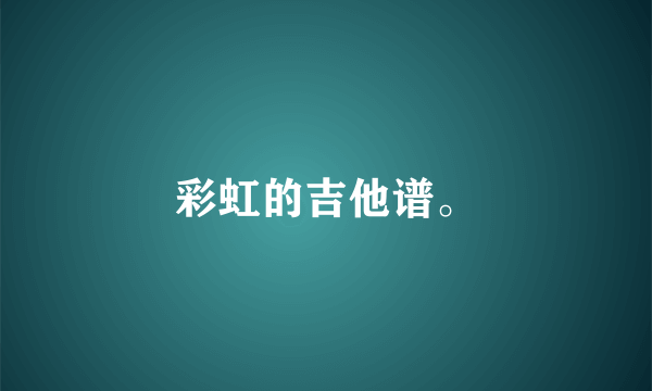 彩虹的吉他谱。