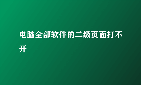 电脑全部软件的二级页面打不开