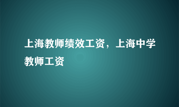 上海教师绩效工资，上海中学教师工资