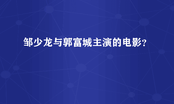 邹少龙与郭富城主演的电影？
