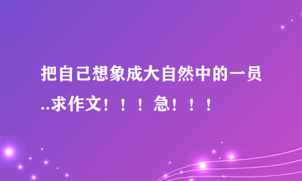 把自己想象成大自然中的一员..求作文！！！急！！！