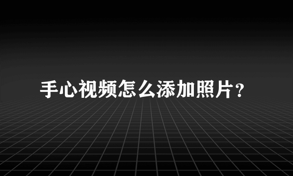 手心视频怎么添加照片？