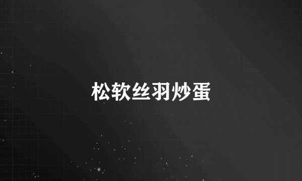 松软丝羽炒蛋