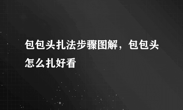 包包头扎法步骤图解，包包头怎么扎好看