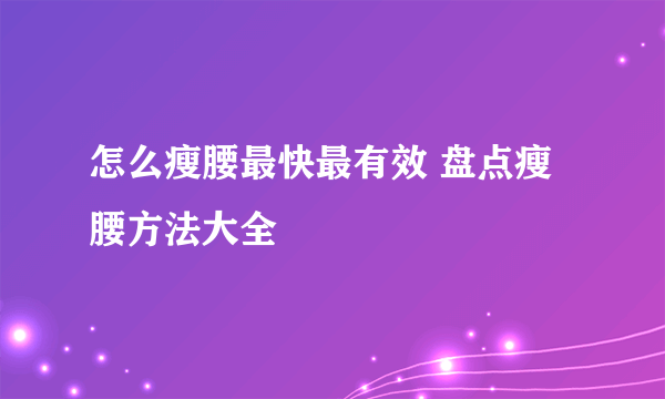 怎么瘦腰最快最有效 盘点瘦腰方法大全
