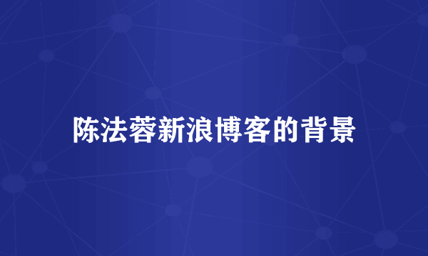陈法蓉新浪博客的背景