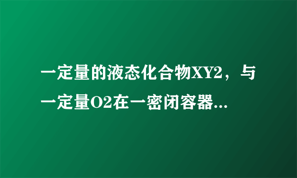 一定量的液态化合物XY2，与一定量O2在一密闭容器中恰好完全反应：XY2（液）+3O2（气）=XO2（气）+2YO2（气），冷却至标准状况，测得容器内气体的体积为6.72L，密度为2.5g/L。则：化合物XY2的摩尔质量为_____________。