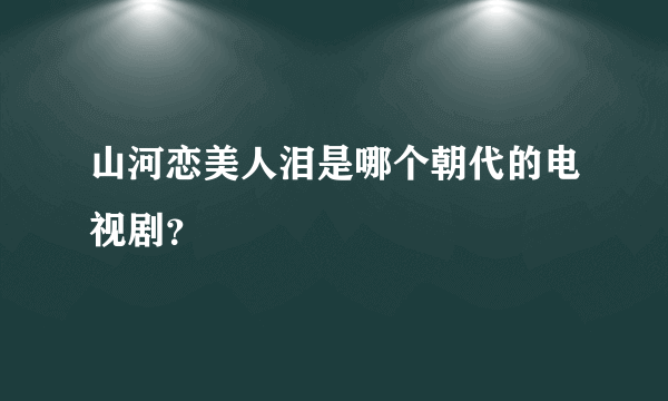 山河恋美人泪是哪个朝代的电视剧？