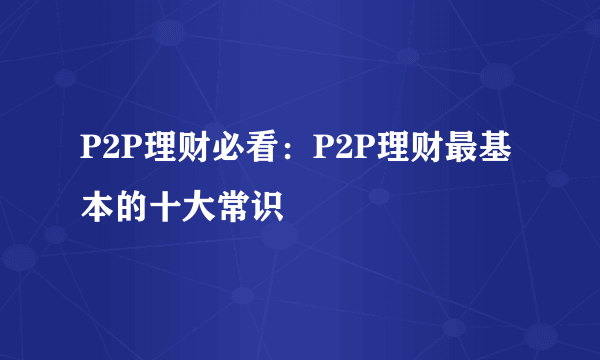 P2P理财必看：P2P理财最基本的十大常识