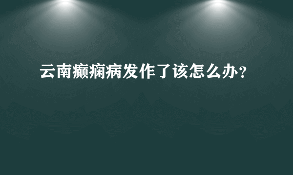 云南癫痫病发作了该怎么办？