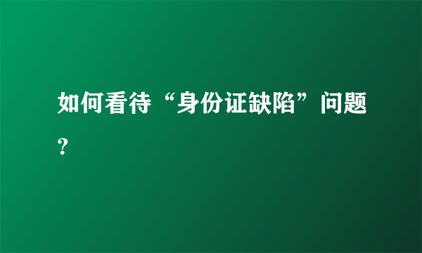 如何看待“身份证缺陷”问题？