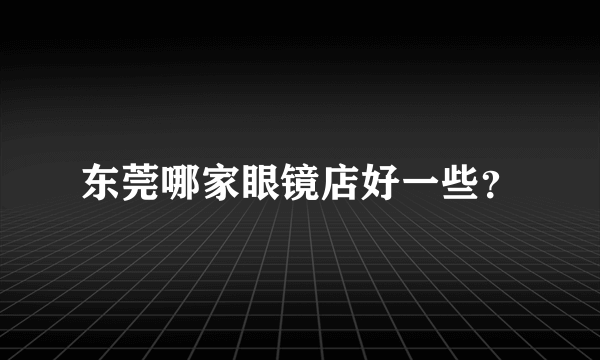 东莞哪家眼镜店好一些？