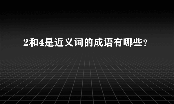 2和4是近义词的成语有哪些？