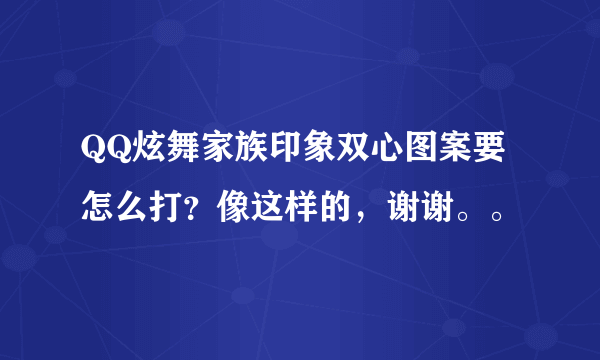 QQ炫舞家族印象双心图案要怎么打？像这样的，谢谢。。