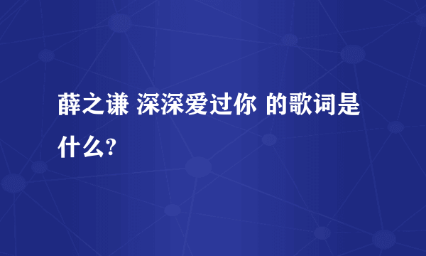 薛之谦 深深爱过你 的歌词是什么?