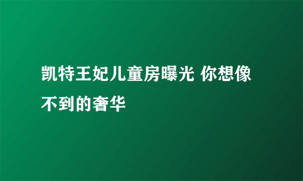 凯特王妃儿童房曝光 你想像不到的奢华
