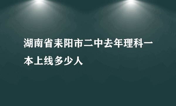 湖南省耒阳市二中去年理科一本上线多少人
