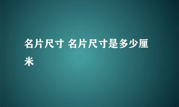 名片尺寸 名片尺寸是多少厘米