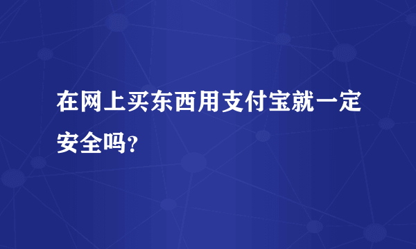 在网上买东西用支付宝就一定安全吗？