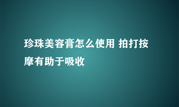 珍珠美容膏怎么使用 拍打按摩有助于吸收
