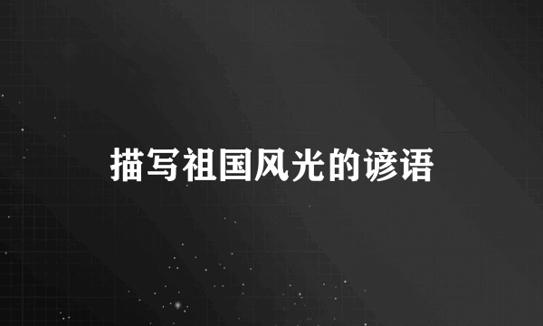 描写祖国风光的谚语