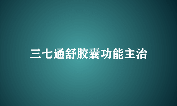三七通舒胶囊功能主治