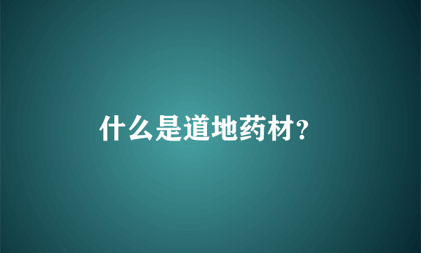 什么是道地药材？