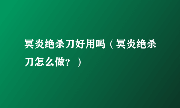 冥炎绝杀刀好用吗（冥炎绝杀刀怎么做？）