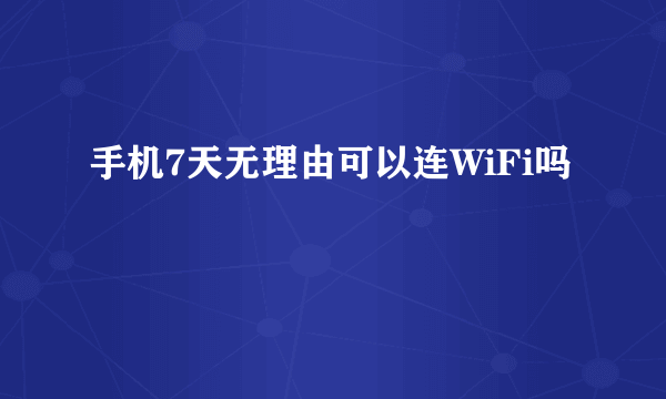 手机7天无理由可以连WiFi吗