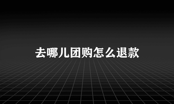 去哪儿团购怎么退款
