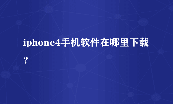 iphone4手机软件在哪里下载？