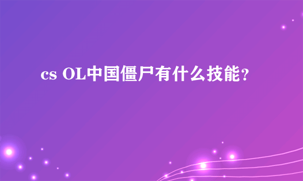 cs OL中国僵尸有什么技能？