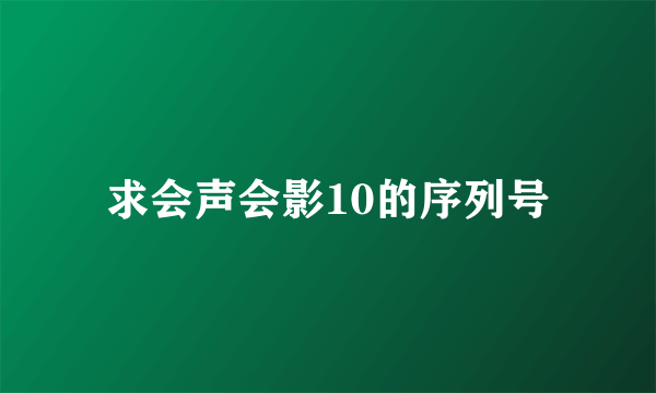 求会声会影10的序列号