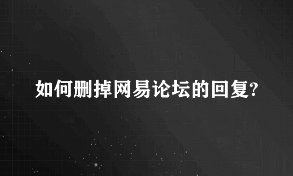 如何删掉网易论坛的回复?