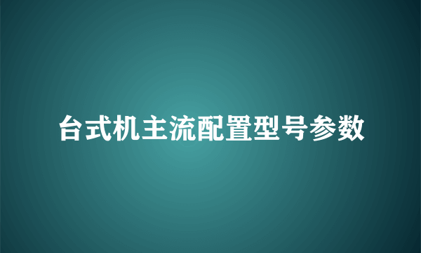 台式机主流配置型号参数