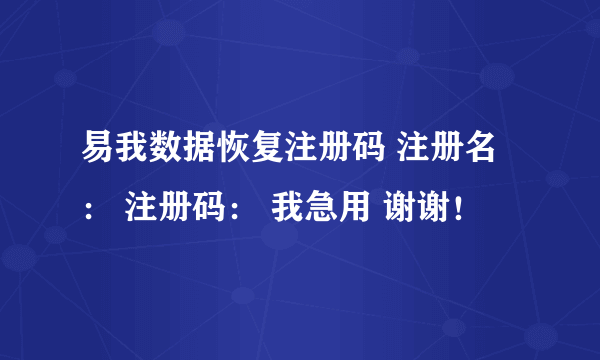 易我数据恢复注册码 注册名： 注册码： 我急用 谢谢！