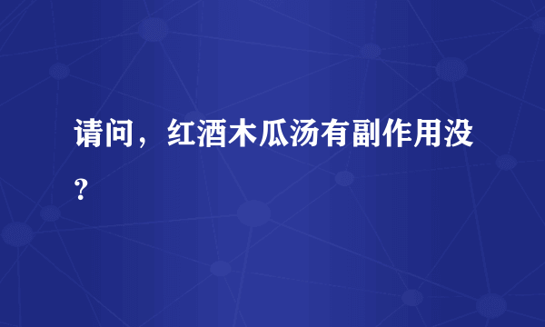 请问，红酒木瓜汤有副作用没？