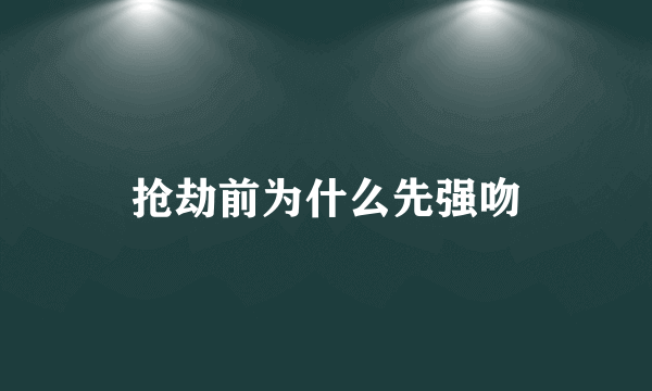 抢劫前为什么先强吻