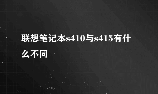 联想笔记本s410与s415有什么不同