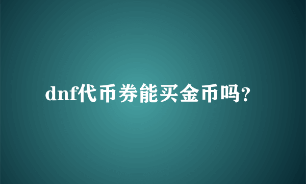 dnf代币券能买金币吗？