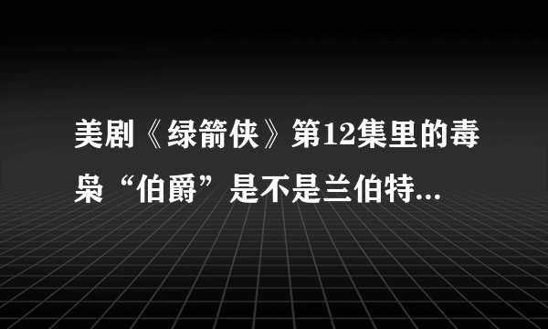 美剧《绿箭侠》第12集里的毒枭“伯爵”是不是兰伯特客串的啊？