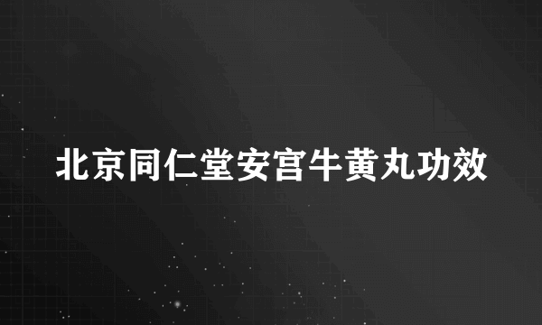 北京同仁堂安宫牛黄丸功效