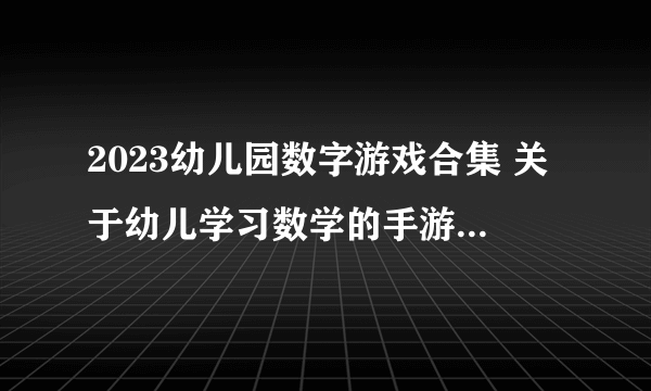 2023幼儿园数字游戏合集 关于幼儿学习数学的手游手机版推荐