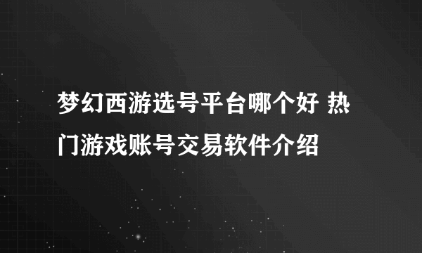 梦幻西游选号平台哪个好 热门游戏账号交易软件介绍