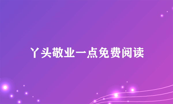 丫头敬业一点免费阅读